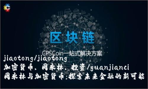 jiaotong/jiaotong  
加密货币, 周永林, 投资/guanjianci  
周永林与加密货币：探索未来金融的新可能