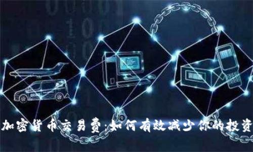 保险加密货币交易费：如何有效减少你的投资成本