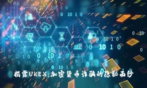 揭露UKEX：加密货币诈骗的隐秘面纱