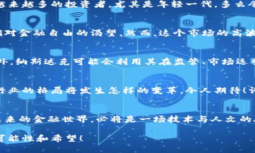 芽头纳斯达克收购加密货币的背后：金融市场的新变革/芽头  
关键词纳斯达克, 加密货币, 收购/关键词

引言：金融新时代的到来
在这个瞬息万变的金融市场中，纳斯达克收购加密货币的消息如同一颗重磅炸弹，震撼了整个金融界。人们不禁要问，这一动向将如何影响传统金融市场与新兴科技的交融？让我们带着这些疑问，深入这个充满机遇与挑战的领域，探索其背后的深意。

纳斯达克：传统金融的坚守者
作为全球第二大证券交易所，纳斯达克一直以来都是金融界的巨头，承载着无数投资者的希望与梦想。其在全球经济中的地位是不可撼动的。然而，随着时代的变迁，加密货币作为一种新兴资产，正在迅速崛起，逐渐引起纳斯达克的关注。这一变化不仅代表着纳斯达克对未来金融趋势的敏锐洞察，更是其对投资者需求的积极响应。

收购的背后：追逐机遇与风险
收购加密货币的决策不仅仅是为了解锁新的盈利模式，更是对市场变化的深刻理解。近年来，加密货币市场的波动和其巨大的盈利潜力吸引了越来越多的投资者，尤其是年轻一代。多么令人振奋！在这个背景下，纳斯达克意识到，如果不与时俱进，将可能错失这一历史性的发展机会。

加密货币：一种全新的资产类别
加密货币作为一种去中心化的数字资产，其本质上是对传统金融体系的挑战。比特币、以太坊等数字货币的崛起，不仅仅是技术的革新，更是人们对金融自由的渴望。然而，这个市场的高波动性和风险性同样不容忽视。因此，纳斯达克的收购举动也表现出其在稳妥与创新之间的微妙平衡。

收购的战略布局
纳斯达克选择收购加密货币，背后有着深思熟虑的战略布局。首先，它希望通过加密货币的引入，来吸引更多年轻投资者，提升平台的竞争力。此外，纳斯达克可能会利用其在监管、市场运营及技术上的优势，推动加密货币市场的规范发展，从而为用户提供更安全的投资环境。

影响与展望
纳斯达克的这一收购举动，无疑将对整个成熟的金融市场产生深远影响。尤其是当更多的传统金融机构开始关注并参与加密货币市场时，整个行业的格局将发生怎样的变革，令人期待！许多专家预测，这将推动加密货币向主流化迈进，同时也可能促使相应的法规和政策调整，以保障投资者的权益。

总结：迎接挑战与机遇
纳斯达克收购加密货币的决定，标志着金融市场的一次重大变革。在这个充满挑战与机遇的新时代，我们需要保持开放的心态，灵活应对变化。未来的金融世界，必将是一场技术与人文的碰撞、多元与融合的美好旅程。

综上所述，纳斯达克收购加密货币不仅是一个交易所的商业决策，更是一场关于未来金融的深刻思考。期待这个新局面能够为我们带来更多的可能性和希望！