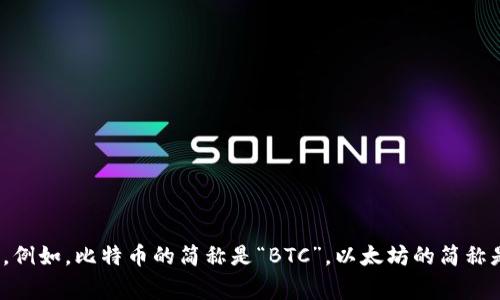 加密货币的简称通常是“币”，在不同的上下文中可以具体化为不同的名称。例如，比特币的简称是“BTC”，以太坊的简称是“ETH”。每种加密货币都有自己的代号或符号，通常使用三个字母来表示。