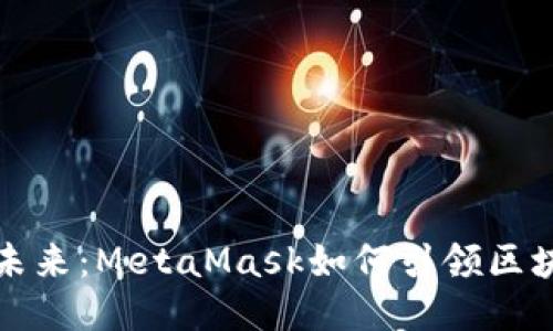 国内公链的未来：MetaMask如何引领区块链应用风潮