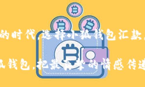 小狐钱包怎么汇款给别人？便捷的转账体验！

小狐钱包, 汇款, 便捷转账/guanjianci

引言：小狐钱包的魅力
在这个信息爆炸的时代，电子支付已经深入我们生活的每一个角落。小狐钱包作为一款便捷的电子支付工具，受到了越来越多用户的青睐。它不仅能让我们轻松购买商品、缴纳费用，更为我们提供了方便快捷的汇款服务。那小狐钱包究竟该如何汇款给别人呢？让我们一探究竟！

步骤一：下载并注册小狐钱包
首先，你需要在应用商店中下载并安装小狐钱包APP。如果你已经有了账户，可以直接登录。对于新用户，注册过程简单明了，只需提供你的手机号码，并设置一个安全密码。这些步骤都十分容易，你可以在几分钟内完成激活。

步骤二：添加收款人信息
注册成功后，你会进入小狐钱包的主界面。在这里，你会看到“汇款”或“转账”的选项。点击进入后，你可以选择添加新的收款人。如果这是你第一次给对方汇款，你需要填写对方的账户信息，包括联系人姓名、手机号或者邮箱等。多么方便的一步啊，一切都在指尖之间完成！

步骤三：输入汇款金额
接下来，系统会引导你输入汇款金额。根据你的需求，输入你想要转账的具体金额。如果你有优惠券或红包，可以选择使用，它们会自动抵扣到账金额，让你享受更多实惠！此外，在这个环节中，请认真核对汇款金额，确保无误，以免给任意一方造成不必要的麻烦。

步骤四：确认支付方式
在小狐钱包中，你可以选择多种支付方式，例如余额支付、绑定的银行卡或者是信用卡支付等。选择适合你的方式，然后点击“下一步”。每一种支付方式都有其独特的便捷之处，因此选择最适合你情况的方式是十分重要的！

步骤五：核对信息并进行转账
点击确认汇款后，系统将弹出一个确认窗口，显示你即将进行的汇款信息，包括收款人、汇款金额、支付方式等。请仔细检查每一项，确保信息准确无误。确认无误后，最终点击“发送”按钮，令人期待的转账就完成了！

步骤六：查询转账状态
完成汇款后，你可以在小狐钱包的“交易记录”中查看这笔转账的状态。无论是成功、待处理还是失败，系统都会作出相应的提示。这个透明度让每一笔交易都放心许多，真是多么周到的设计！

小狐钱包的优点与安全性
说到用小狐钱包汇款，大家可能会关注到其安全性。小狐钱包采用了多重加密技术，确保每一笔交易的安全性。同时，它还提供了账户和交易提醒，让用户可以及时发现任何异常。此外，小狐钱包也有专门的客服团队，为你解决在使用过程中遇到的各种问题。这样的保障让人倍感安心，犹如一条坚韧的保护线！

总结：为何选择小狐钱包汇款？
无论是在日常生活中，还是在紧急情况下，小狐钱包都能快速满足你的汇款需求。其的界面、全面的功能、良好的安全保障，无不让人称道！在这个瞬息万变的时代，选择小狐钱包汇款，让你的生活更为高效、便捷。而每一次的转账背后，都是你对身边人的关怀与支持。让小狐钱包成为你生活中的小助手，让交流更加顺畅，让情感更加紧密！

在这个快节奏的社会里，让我们珍惜每一次交互，无论是小额汇款，还是面对面的沟通，都能温暖彼此的心灵。多么令人振奋的一种体验，让我们一起用小狐钱包，把最真挚的情感传递给身边的人吧！