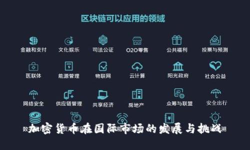 加密货币在国际市场的发展与挑战