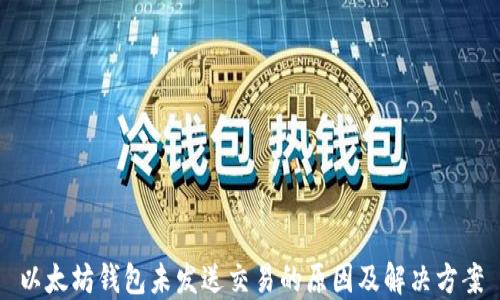 
以太坊钱包未发送交易的原因及解决方案