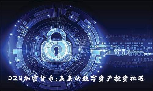  DZQ加密货币：未来的数字资产投资机遇 
