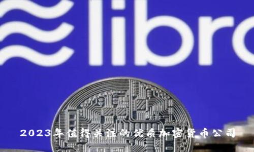 2023年值得关注的优质加密货币公司