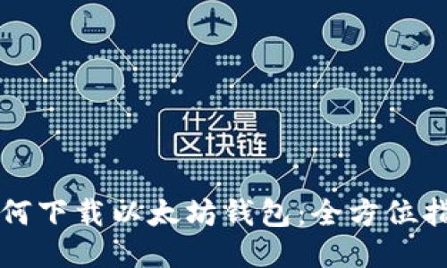 如何下载以太坊钱包：全方位指南