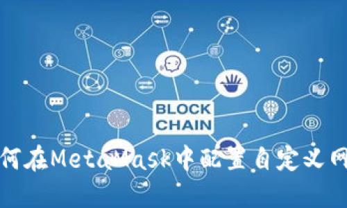 如何在MetaMask中配置自定义网络