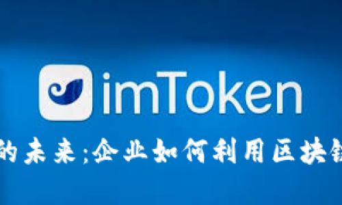 内部加密货币的未来：企业如何利用区块链技术提升价值