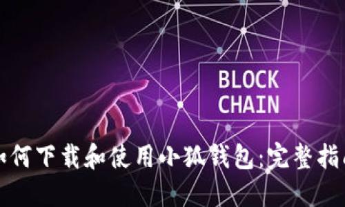 如何下载和使用小狐钱包：完整指南