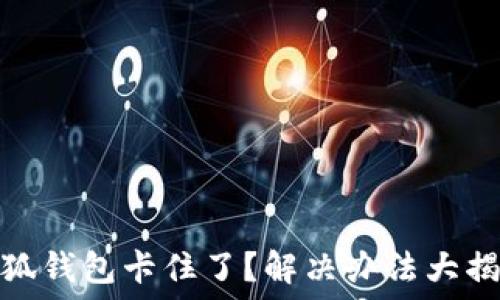   
小狐钱包卡住了？解决办法大揭秘