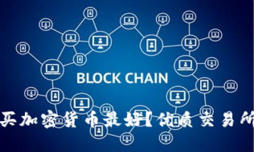 哪里买加密货币最好？优质交易所推荐