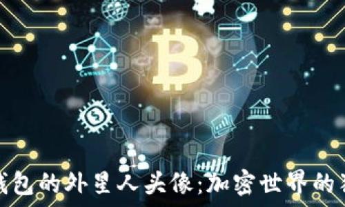   
以太坊钱包的外星人头像：加密世界的独特标识