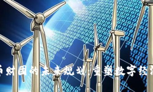 加密货币财团的未来规划：重塑数字经济的愿景