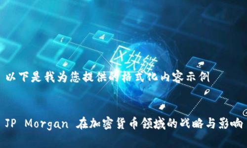 以下是我为您提供的格式化内容示例


JP Morgan 在加密货币领域的战略与影响