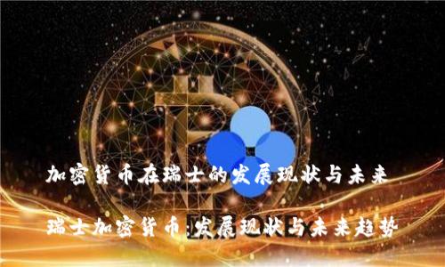 加密货币在瑞士的发展现状与未来

瑞士加密货币：发展现状与未来趋势