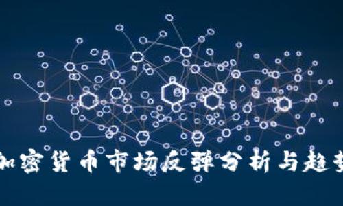 最新加密货币市场反弹分析与趋势展望