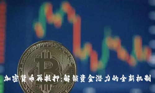 加密货币再抵押：解锁资金潜力的全新机制