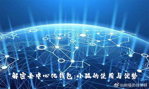 解密去中心化钱包：小狐的使用与优势