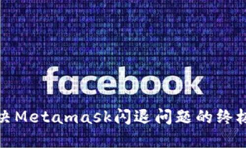 : 解决Metamask闪退问题的终极指南